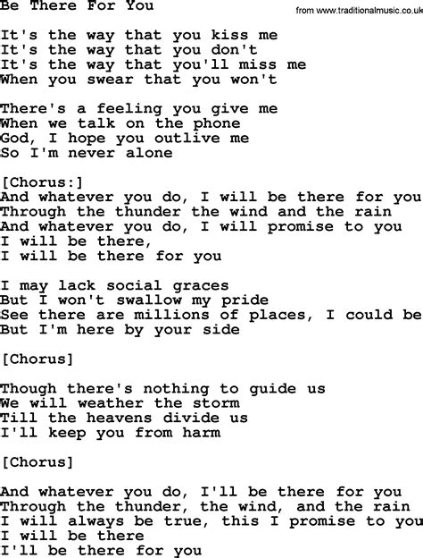 I be there for you lyrics - I'll be there for you. If the rules they keep breakin'. And the future is fadin'. I'll be there for you. The rainbow will end in the palm of your hand. Don't ever let it go. When the stars won't ... 